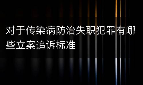 对于传染病防治失职犯罪有哪些立案追诉标准