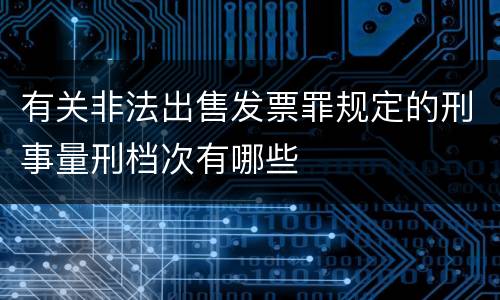 有关非法出售发票罪规定的刑事量刑档次有哪些