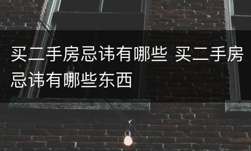 买二手房忌讳有哪些 买二手房忌讳有哪些东西