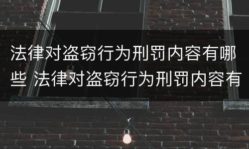 法律对盗窃行为刑罚内容有哪些 法律对盗窃行为刑罚内容有哪些规定