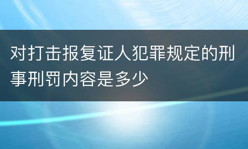 对打击报复证人犯罪规定的刑事刑罚内容是多少