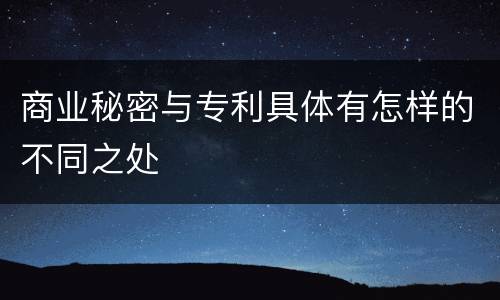 商业秘密与专利具体有怎样的不同之处