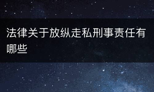 法律关于放纵走私刑事责任有哪些