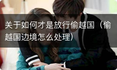 关于如何才是放行偷越国（偷越国边境怎么处理）