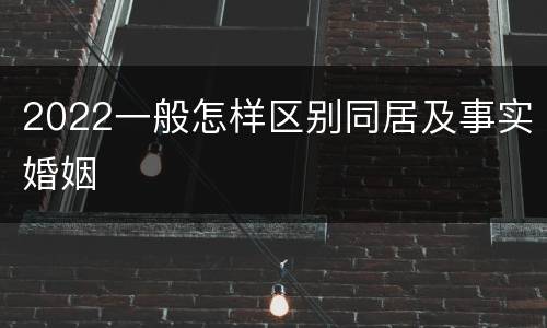 2022一般怎样区别同居及事实婚姻