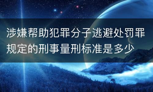 涉嫌帮助犯罪分子逃避处罚罪规定的刑事量刑标准是多少