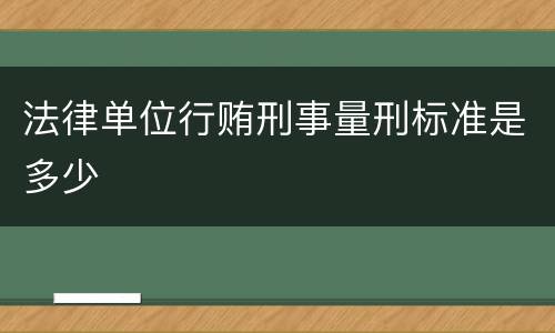 法律单位行贿刑事量刑标准是多少