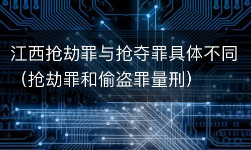 江西抢劫罪与抢夺罪具体不同（抢劫罪和偷盗罪量刑）