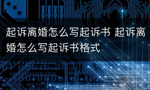 起诉离婚怎么写起诉书 起诉离婚怎么写起诉书格式