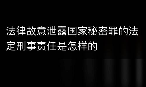 法律故意泄露国家秘密罪的法定刑事责任是怎样的