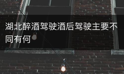 湖北醉酒驾驶酒后驾驶主要不同有何