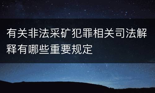 有关非法采矿犯罪相关司法解释有哪些重要规定