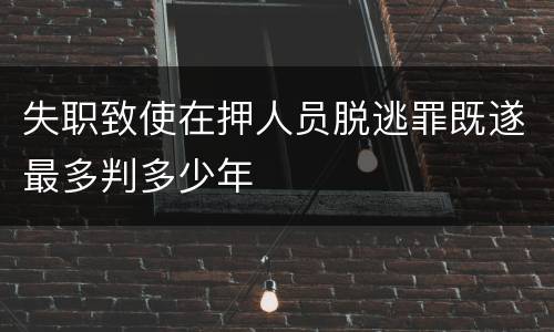 失职致使在押人员脱逃罪既遂最多判多少年