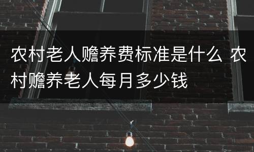 农村老人赡养费标准是什么 农村赡养老人每月多少钱