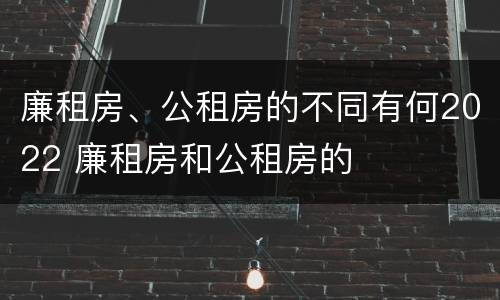 廉租房、公租房的不同有何2022 廉租房和公租房的