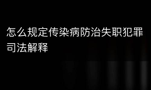 怎么规定传染病防治失职犯罪司法解释