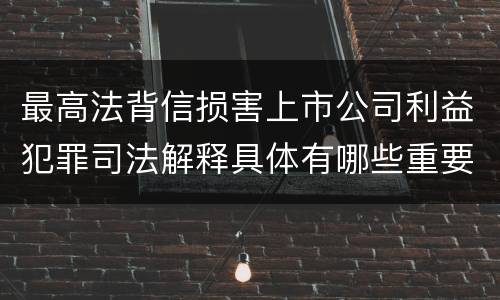 最高法背信损害上市公司利益犯罪司法解释具体有哪些重要规定