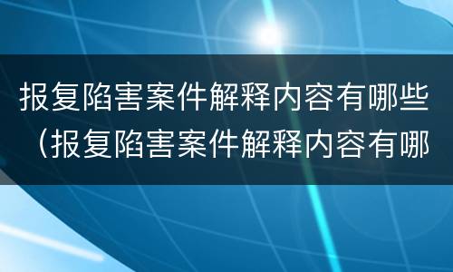 报复陷害案件解释内容有哪些（报复陷害案件解释内容有哪些方面）