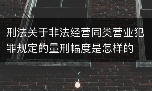 刑法关于非法经营同类营业犯罪规定的量刑幅度是怎样的