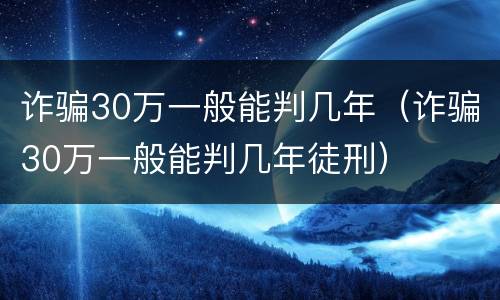 诈骗30万一般能判几年（诈骗30万一般能判几年徒刑）