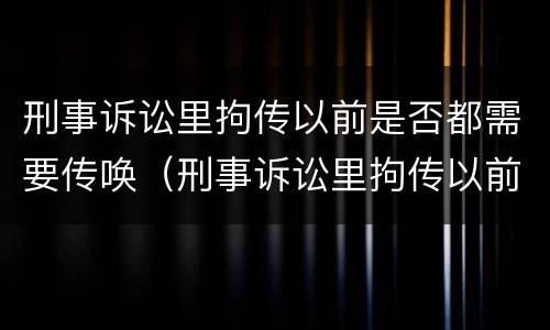刑事诉讼里拘传以前是否都需要传唤（刑事诉讼里拘传以前是否都需要传唤人）