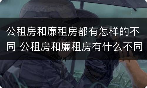 公租房和廉租房都有怎样的不同 公租房和廉租房有什么不同?