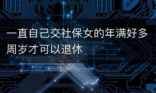 一直自己交社保女的年满好多周岁才可以退休