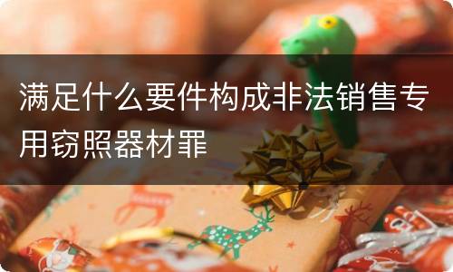 满足什么要件构成非法销售专用窃照器材罪