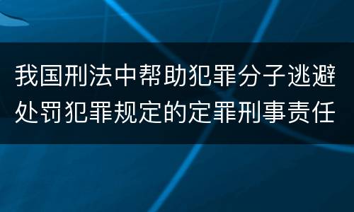 我国刑法中帮助犯罪分子逃避处罚犯罪规定的定罪刑事责任