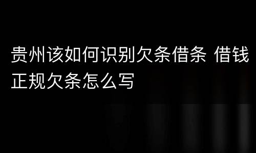 贵州该如何识别欠条借条 借钱正规欠条怎么写