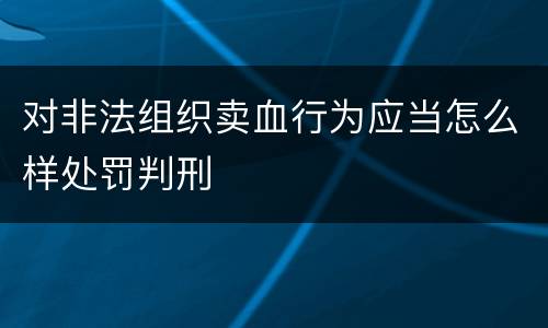 对非法组织卖血行为应当怎么样处罚判刑