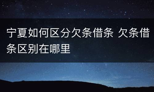 宁夏如何区分欠条借条 欠条借条区别在哪里
