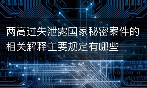 两高过失泄露国家秘密案件的相关解释主要规定有哪些