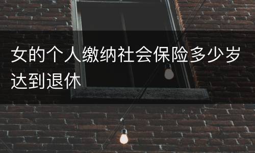 女的个人缴纳社会保险多少岁达到退休