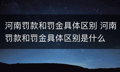 河南罚款和罚金具体区别 河南罚款和罚金具体区别是什么