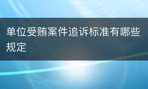 单位受贿案件追诉标准有哪些规定