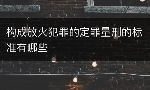 构成放火犯罪的定罪量刑的标准有哪些