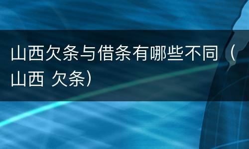 山西欠条与借条有哪些不同（山西 欠条）