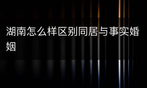 湖南怎么样区别同居与事实婚姻