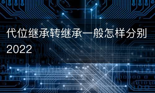 代位继承转继承一般怎样分别2022