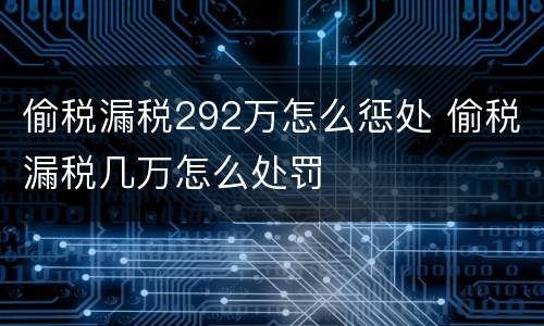 偷税漏税292万怎么惩处 偷税漏税几万怎么处罚