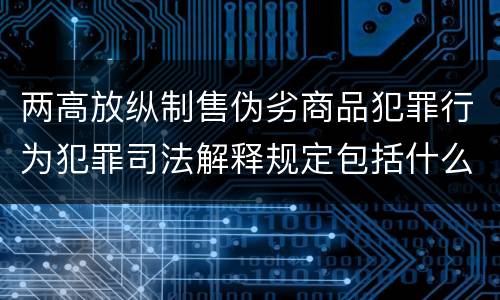 两高放纵制售伪劣商品犯罪行为犯罪司法解释规定包括什么