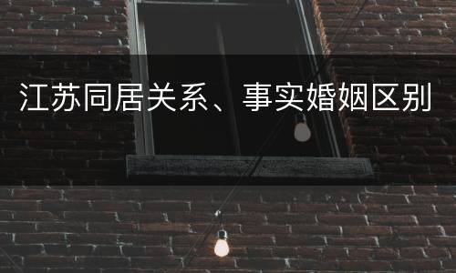 江苏同居关系、事实婚姻区别