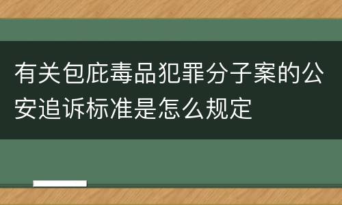 有关包庇毒品犯罪分子案的公安追诉标准是怎么规定