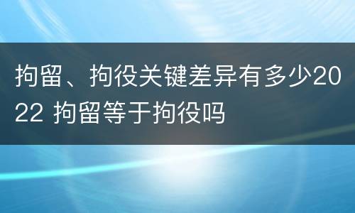 拘留、拘役关键差异有多少2022 拘留等于拘役吗