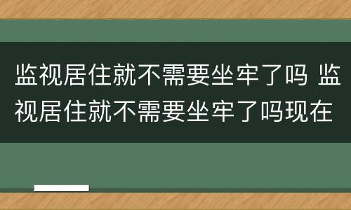 监视居住就不需要坐牢了吗 监视居住就不需要坐牢了吗现在