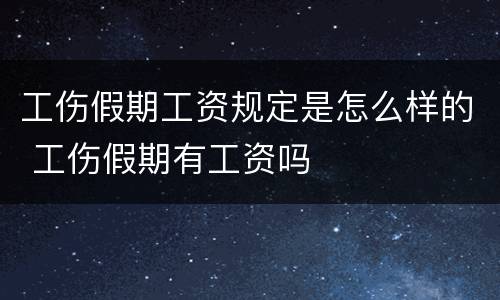 工伤假期工资规定是怎么样的 工伤假期有工资吗