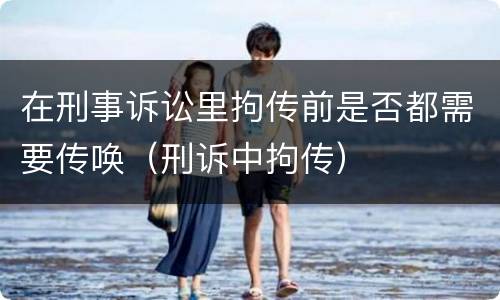 在刑事诉讼里拘传前是否都需要传唤（刑诉中拘传）