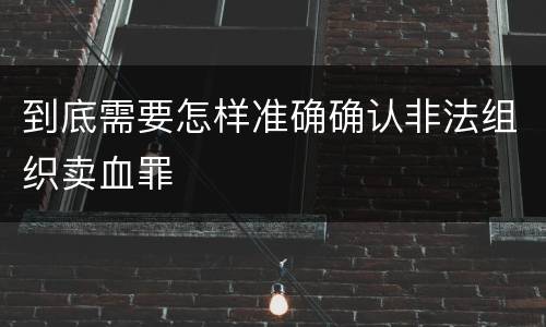 到底需要怎样准确确认非法组织卖血罪