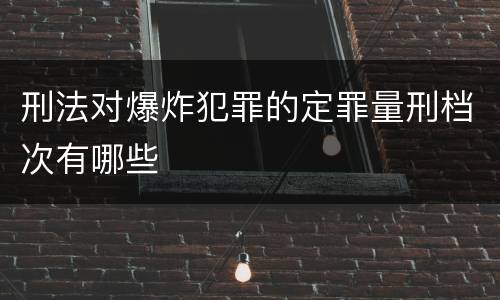 刑法对爆炸犯罪的定罪量刑档次有哪些